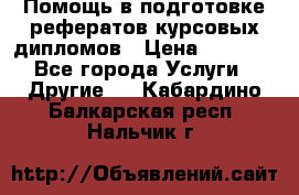 Помощь в подготовке рефератов/курсовых/дипломов › Цена ­ 2 000 - Все города Услуги » Другие   . Кабардино-Балкарская респ.,Нальчик г.
